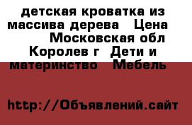 детская кроватка из массива дерева › Цена ­ 3 500 - Московская обл., Королев г. Дети и материнство » Мебель   